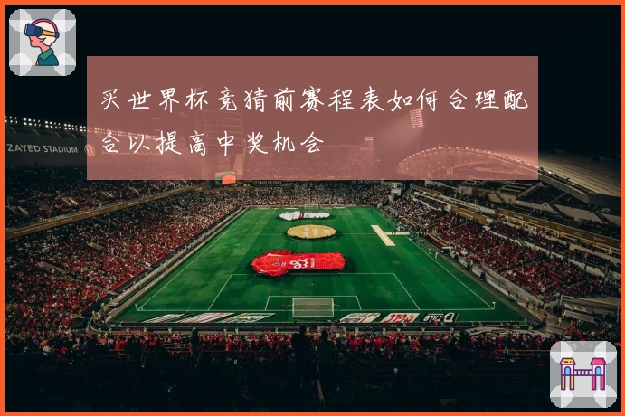 买世界杯竞猜前赛程表如何合理配合以提高中奖机会