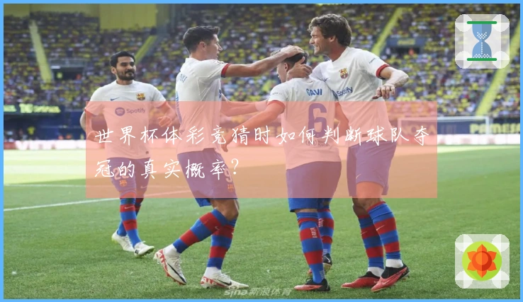 世界杯体彩竞猜时如何判断球队夺冠的真实概率？